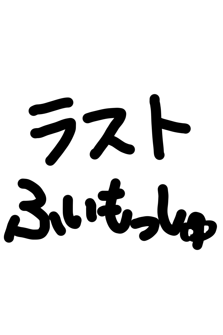 ラストふぃもっしゅ！